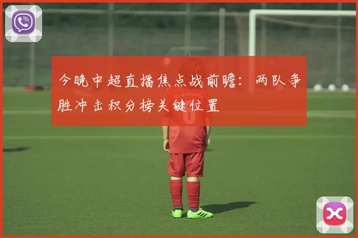 今晚中超直播焦点战前瞻：两队争胜冲击积分榜关键位置