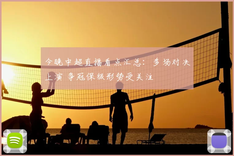 今晚中超直播看点汇总：多场对决上演 争冠保级形势受关注