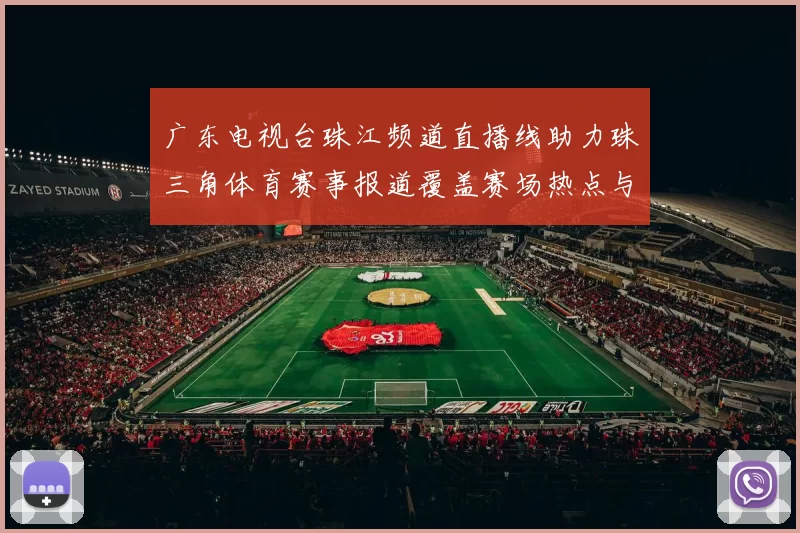 广东电视台珠江频道直播线助力珠三角体育赛事报道覆盖赛场热点与观赛需求