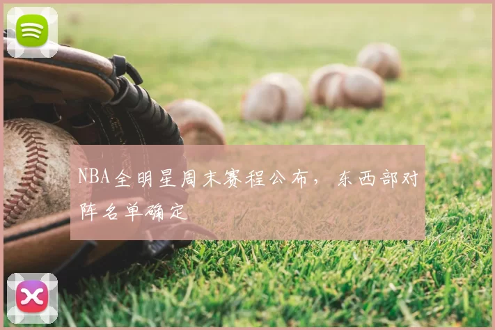 NBA全明星周末赛程公布，东西部对阵名单确定