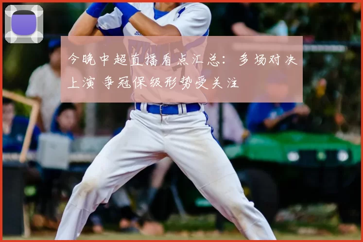 今晚中超直播看点汇总：多场对决上演 争冠保级形势受关注