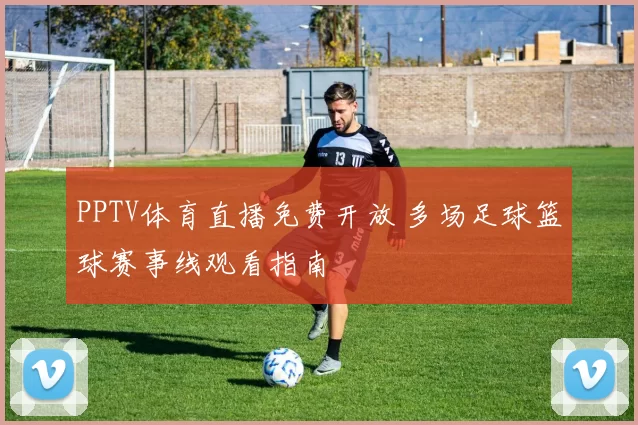 PPTV体育直播免费开放 多场足球篮球赛事线观看指南