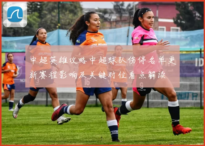 中超英雄攻略中超球队伤停名单更新赛程影响及关键对位看点解读