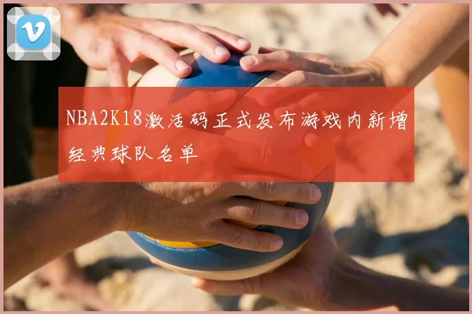 NBA2K18激活码正式发布游戏内新增经典球队名单