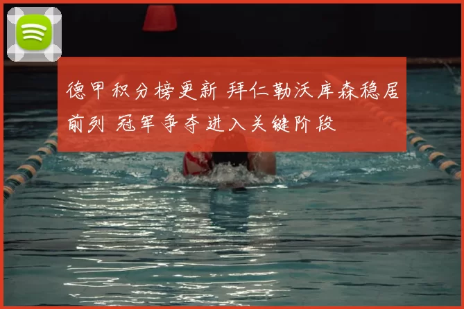 德甲积分榜更新 拜仁勒沃库森稳居前列 冠军争夺进入关键阶段