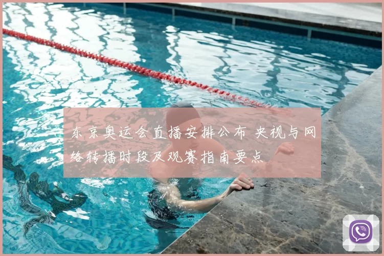东京奥运会直播安排公布 央视与网络转播时段及观赛指南要点