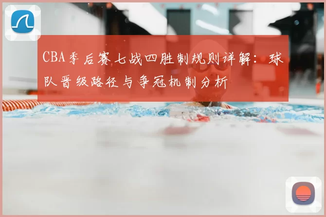 CBA季后赛七战四胜制规则详解：球队晋级路径与争冠机制分析