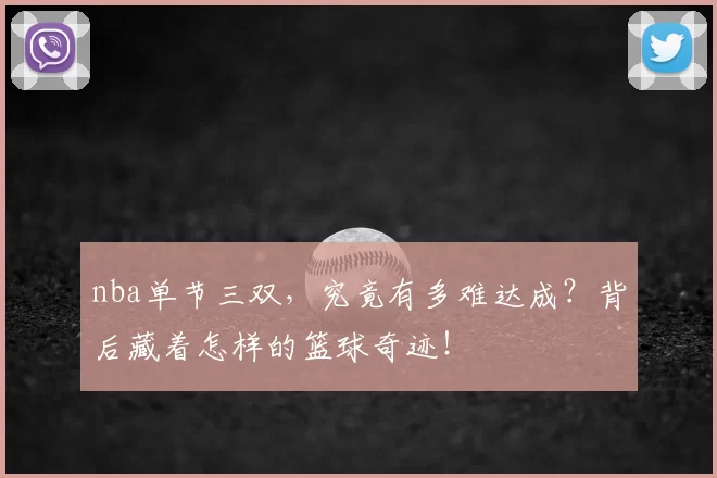 nba单节三双，究竟有多难达成？背后藏着怎样的篮球奇迹！