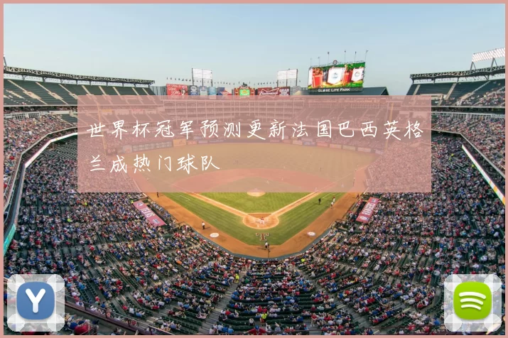 世界杯冠军预测更新法国巴西英格兰成热门球队