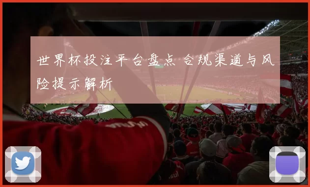 世界杯投注平台盘点 合规渠道与风险提示解析