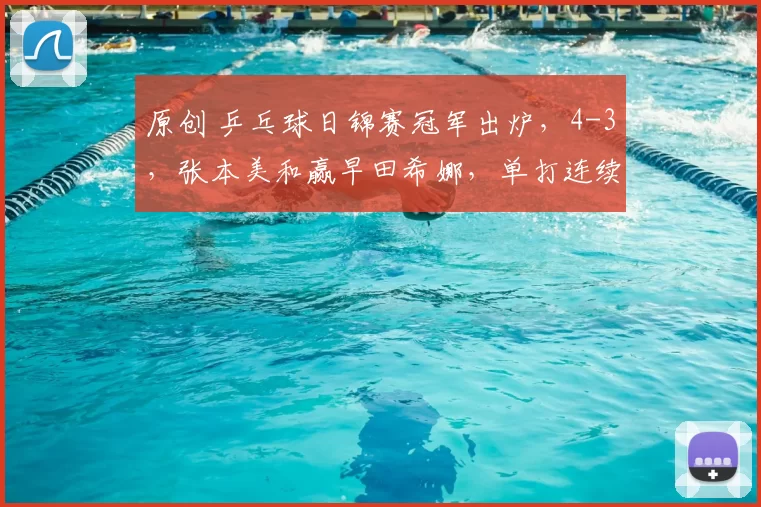 原创 乒乓球日锦赛冠军出炉，4-3，张本美和赢早田希娜，单打连续夺金