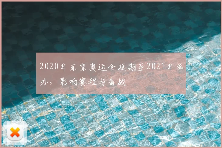 2020年东京奥运会延期至2021年举办，影响赛程与备战