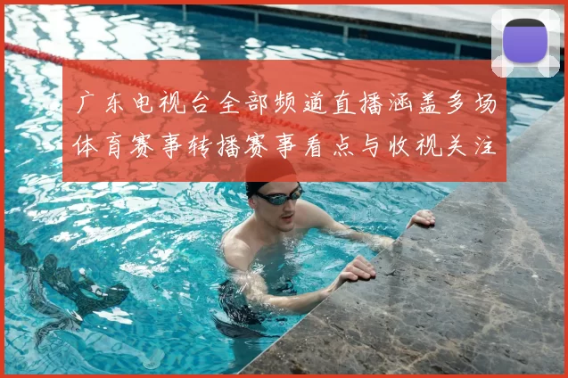 广东电视台全部频道直播涵盖多场体育赛事转播赛事看点与收视关注同步升温