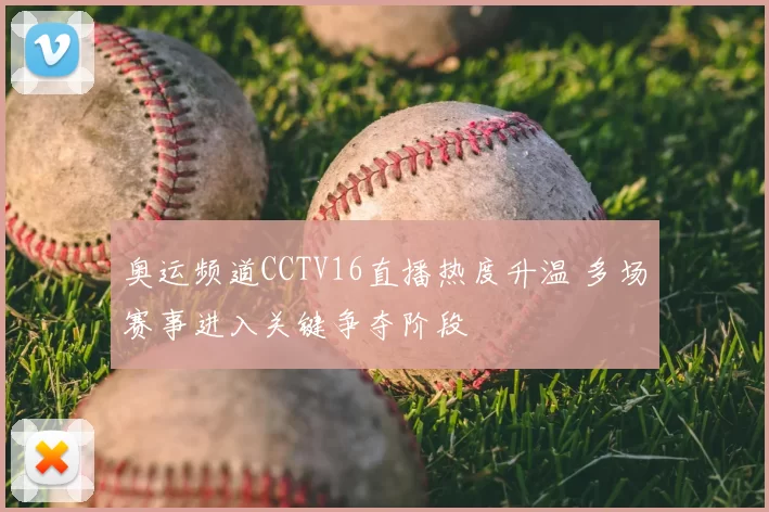 奥运频道CCTV16直播热度升温 多场赛事进入关键争夺阶段