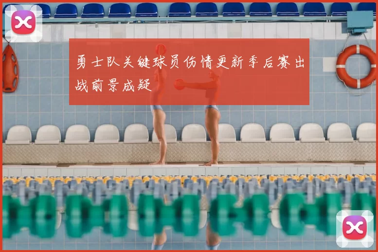 勇士队关键球员伤情更新季后赛出战前景成疑