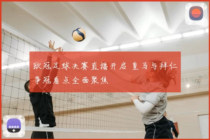 欧冠足球决赛直播开启 皇马与拜仁争冠看点全面聚焦