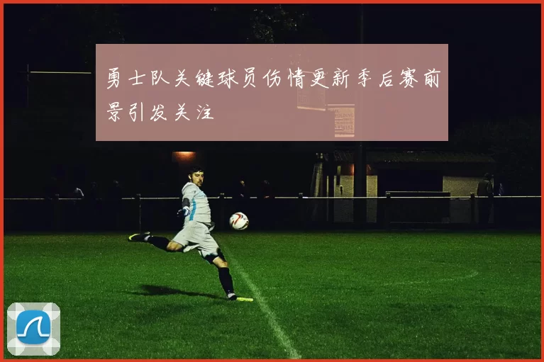 勇士队关键球员伤情更新季后赛前景引发关注