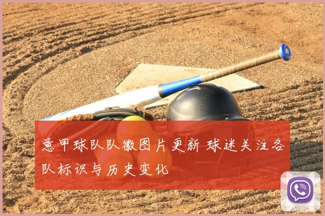 意甲球队队徽图片更新 球迷关注各队标识与历史变化