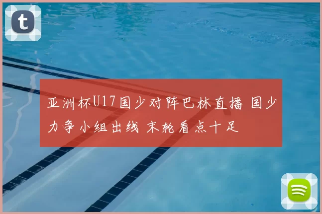 亚洲杯U17国少对阵巴林直播 国少力争小组出线 末轮看点十足