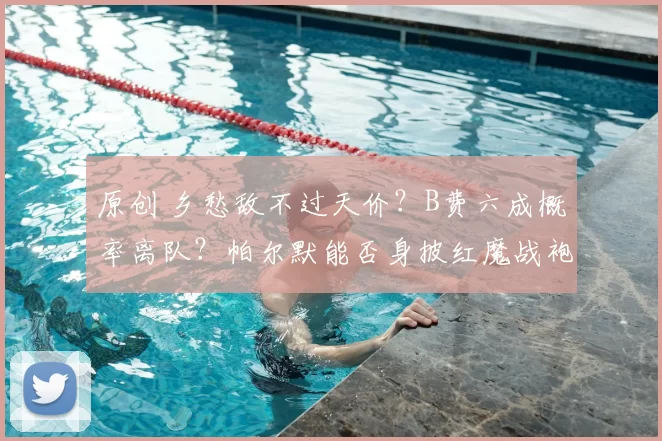 原创 乡愁敌不过天价？B费六成概率离队？帕尔默能否身披红魔战袍救赎曼联？