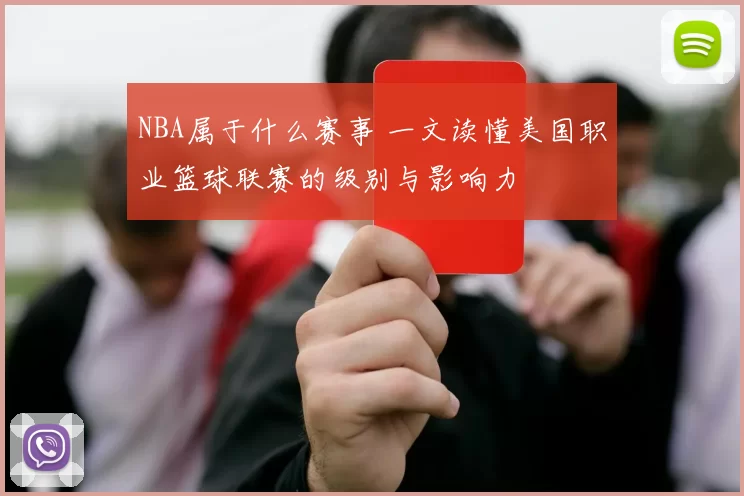 NBA属于什么赛事 一文读懂美国职业篮球联赛的级别与影响力