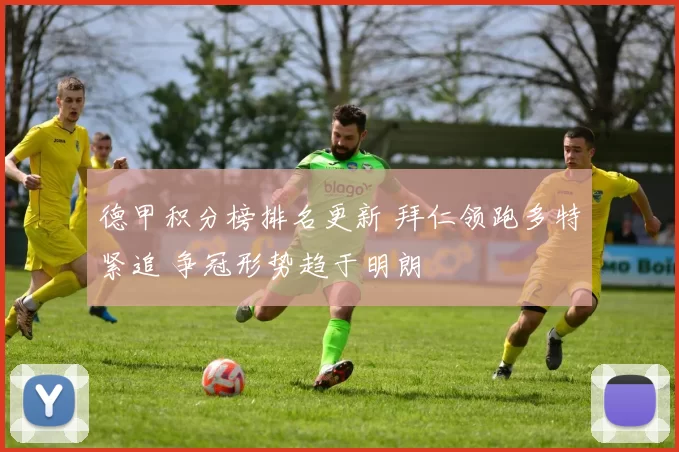 德甲积分榜排名更新 拜仁领跑多特紧追 争冠形势趋于明朗