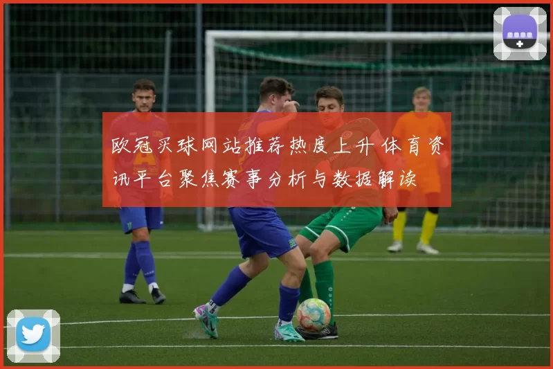 欧冠买球网站推荐热度上升 体育资讯平台聚焦赛事分析与数据解读