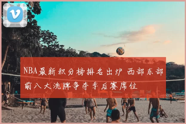 NBA最新积分榜排名出炉 西部东部前八大洗牌争夺季后赛席位