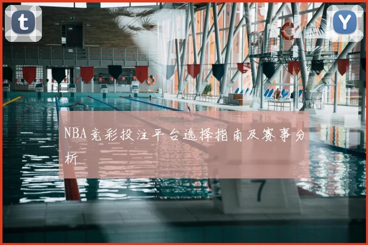 NBA竞彩投注平台选择指南及赛事分析