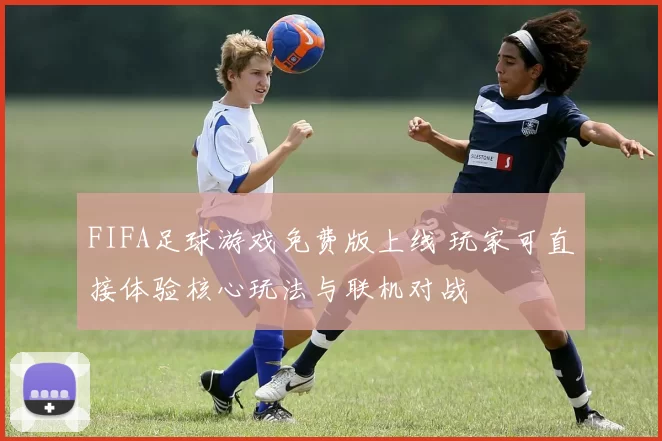 FIFA足球游戏免费版上线 玩家可直接体验核心玩法与联机对战