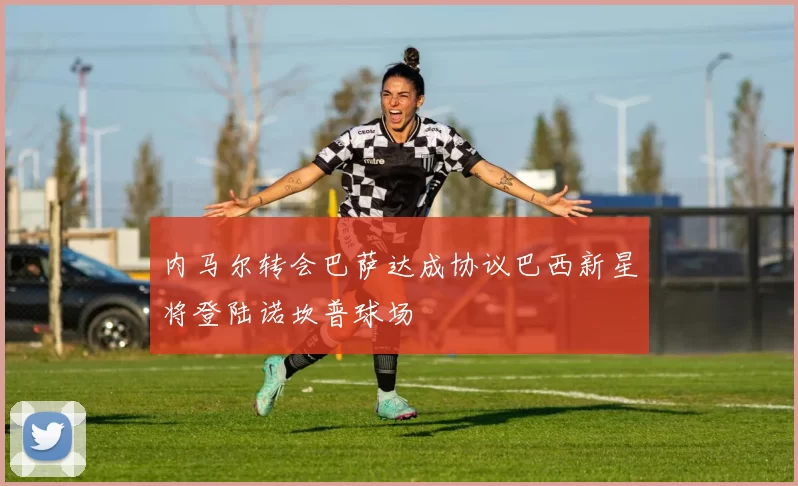 内马尔转会巴萨达成协议巴西新星将登陆诺坎普球场