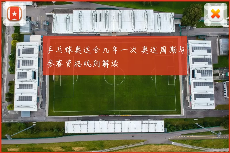 乒乓球奥运会几年一次 奥运周期与参赛资格规则解读