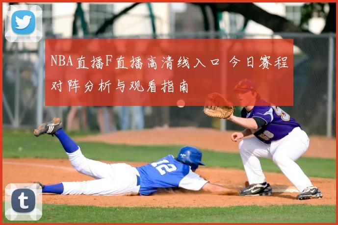 NBA直播F直播高清线入口 今日赛程对阵分析与观看指南