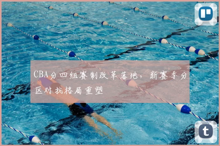 CBA分四组赛制改革落地，新赛季分区对抗格局重塑