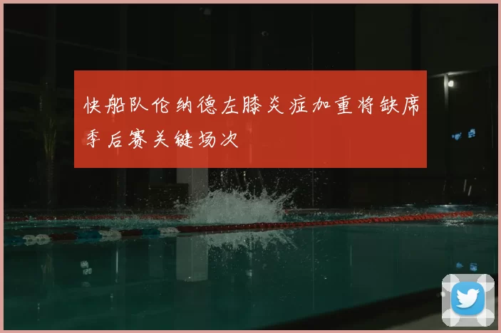 快船队伦纳德左膝炎症加重将缺席季后赛关键场次