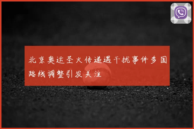 北京奥运圣火传递遇干扰事件多国路线调整引发关注