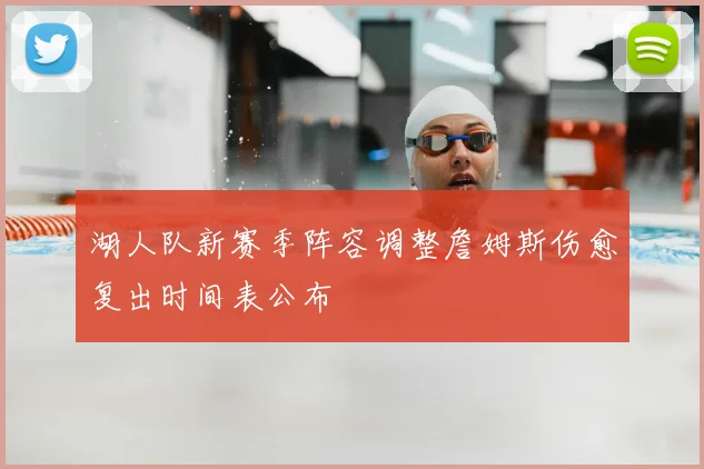 湖人队新赛季阵容调整詹姆斯伤愈复出时间表公布