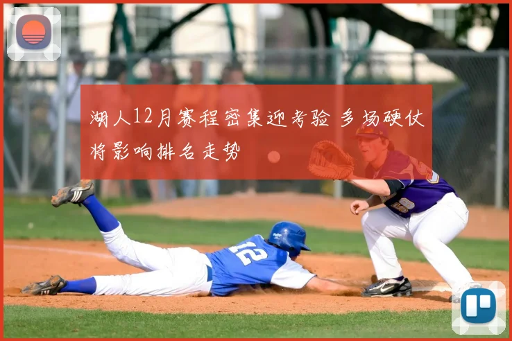 湖人12月赛程密集迎考验 多场硬仗将影响排名走势