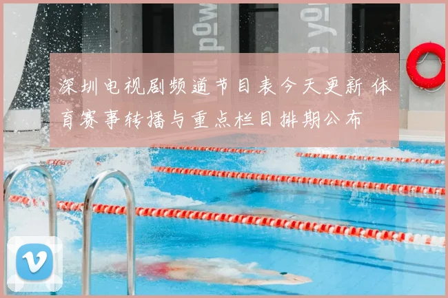 深圳电视剧频道节目表今天更新 体育赛事转播与重点栏目排期公布
