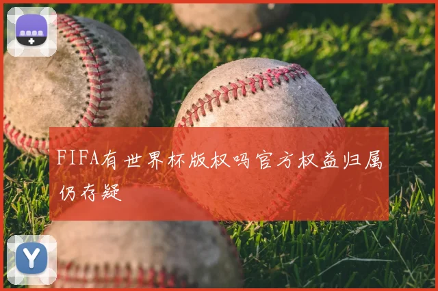 FIFA有世界杯版权吗官方权益归属仍存疑