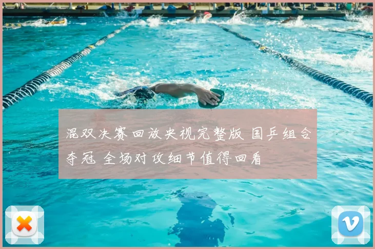 混双决赛回放央视完整版 国乒组合夺冠 全场对攻细节值得回看