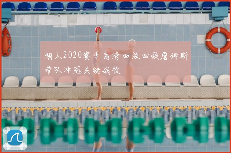 湖人2020赛季高清回放回顾詹姆斯带队冲冠关键战役