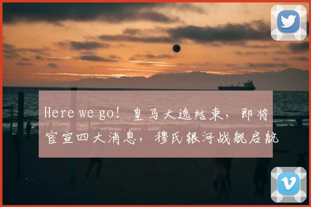 Here we go!皇马大选结束,即将官宣四大消息,穆氏银河战舰启航!