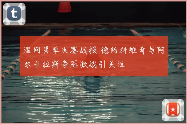 温网男单决赛战报 德约科维奇与阿尔卡拉斯争冠激战引关注