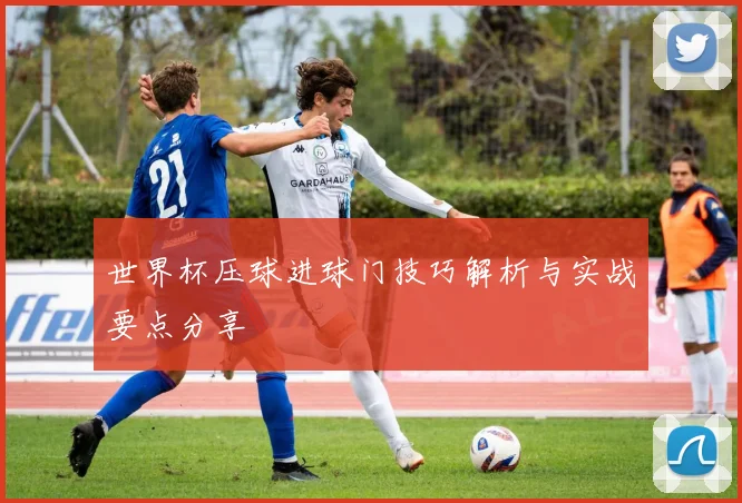 世界杯压球进球门技巧解析与实战要点分享