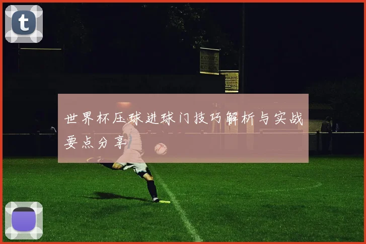 世界杯压球进球门技巧解析与实战要点分享