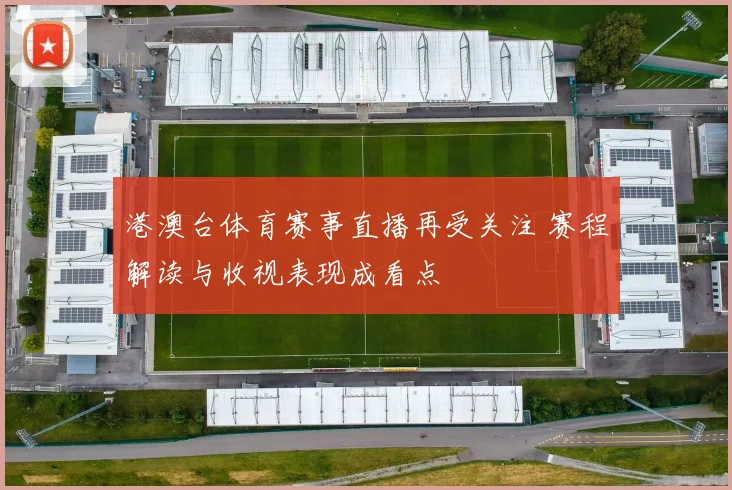 港澳台体育赛事直播再受关注 赛程解读与收视表现成看点