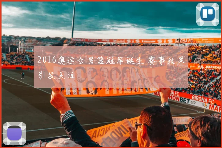 2016奥运会男篮冠军诞生 赛事结果引发关注