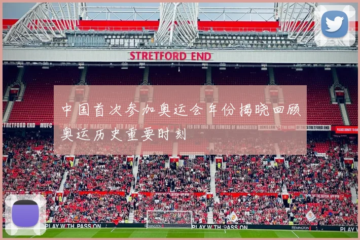 中国首次参加奥运会年份揭晓回顾奥运历史重要时刻