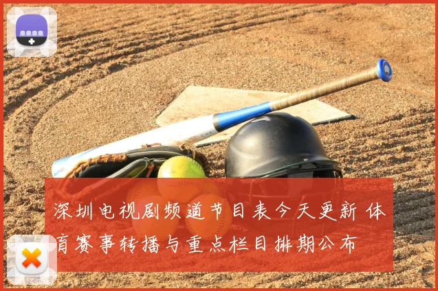 深圳电视剧频道节目表今天更新 体育赛事转播与重点栏目排期公布